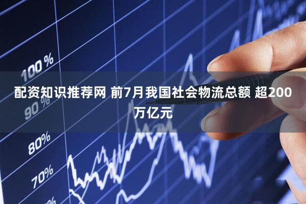 配资知识推荐网 前7月我国社会物流总额 超200万亿元