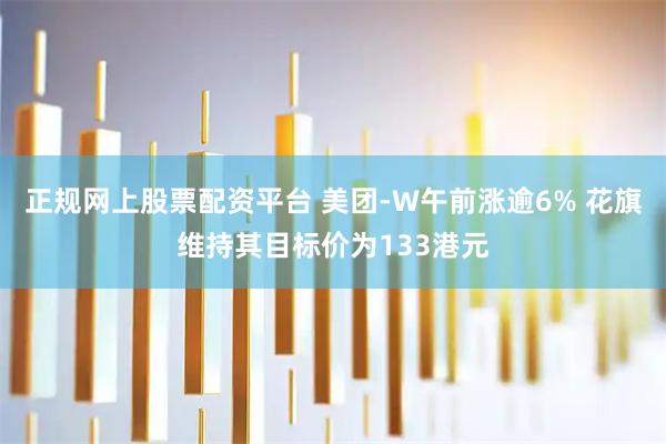 正规网上股票配资平台 美团-W午前涨逾6% 花旗维持其目标价为133港元