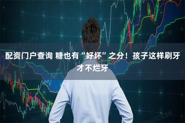 配资门户查询 糖也有“好坏”之分！孩子这样刷牙才不烂牙