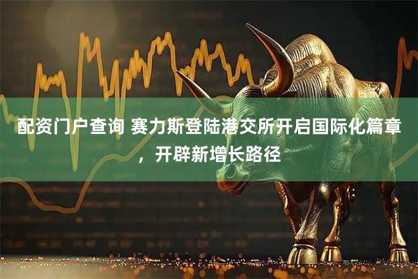 配资门户查询 赛力斯登陆港交所开启国际化篇章,开辟新增长路径