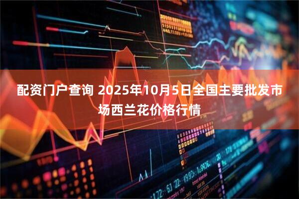配资门户查询 2025年10月5日全国主要批发市场西兰花价格行情