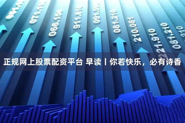 正规网上股票配资平台 早读丨你若快乐，必有诗香
