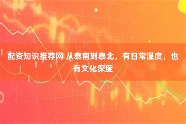 配资知识推荐网 从泰南到泰北，有日常温度，也有文化深度