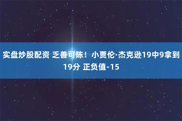 实盘炒股配资 乏善可陈！小贾伦·杰克逊19中9拿到19分 正负值-15