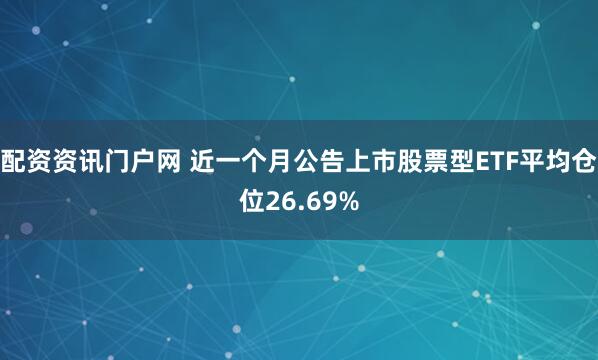 配资资讯门户网 近一个月公告上市股票型ETF平均仓位26.69%