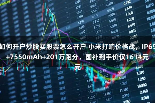如何开户炒股买股票怎么开户 小米打响价格战，IP69+7550mAh+201万跑分，国补到手价仅1614元