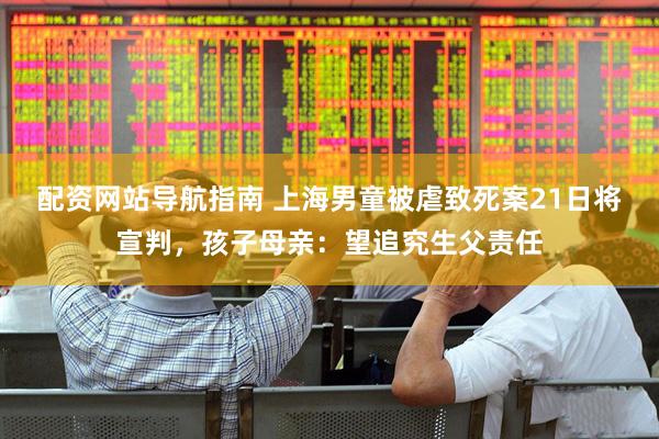 配资网站导航指南 上海男童被虐致死案21日将宣判，孩子母亲：望追究生父责任