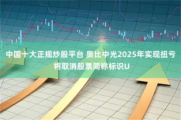 中国十大正规炒股平台 奥比中光2025年实现扭亏 将取消股票简称标识U