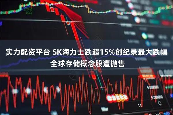 实力配资平台 SK海力士跌超15%创纪录最大跌幅 全球存储概念股遭抛售