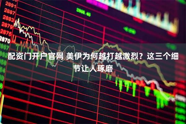 配资门开户官网 美伊为何越打越激烈？这三个细节让人琢磨